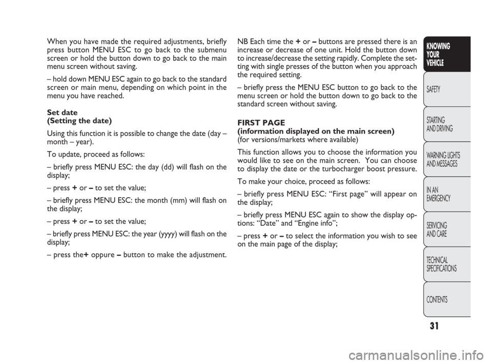 FIAT PUNTO EVO 2010 1.G Owners Manual 31
KNOWING
YOUR
VEHICLE
SAFETY
STARTING 
AND DRIVING
WARNING LIGHTS
AND MESSAGES
IN AN 
EMERGENCY
SERVICING
AND CARE
TECHNICAL
SPECIFICATIONS
CONTENTS
NB Each time the +or –buttons are pressed there