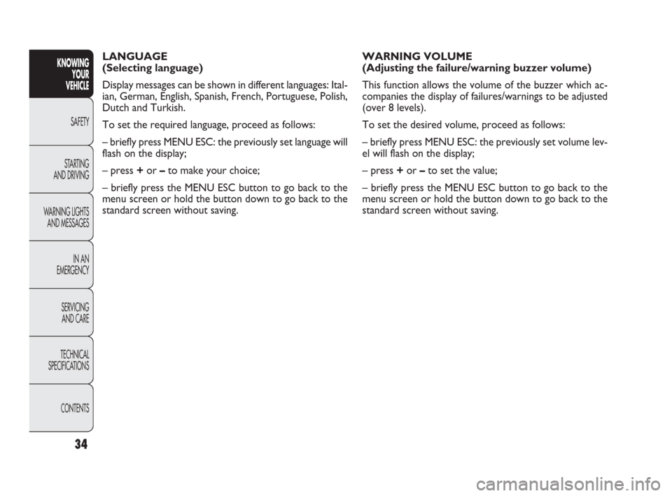 FIAT PUNTO EVO 2010 1.G Owners Guide 34
KNOWING
YOUR
VEHICLE
SAFETY
STARTING 
AND DRIVING
WARNING LIGHTS
AND MESSAGES
IN AN 
EMERGENCY
SERVICING
AND CARE
TECHNICAL
SPECIFICATIONS
CONTENTS
LANGUAGE
(Selecting language)
Display messages ca