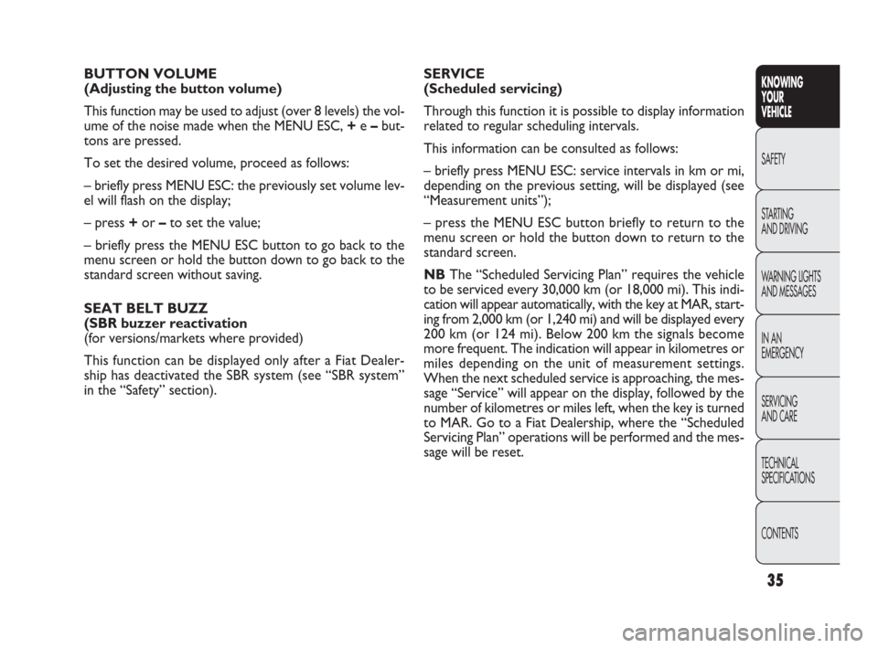 FIAT PUNTO EVO 2010 1.G Owners Manual 35
KNOWING
YOUR
VEHICLE
SAFETY
STARTING 
AND DRIVING
WARNING LIGHTS
AND MESSAGES
IN AN 
EMERGENCY
SERVICING
AND CARE
TECHNICAL
SPECIFICATIONS
CONTENTS
BUTTON VOLUME
(Adjusting the button volume) 
This