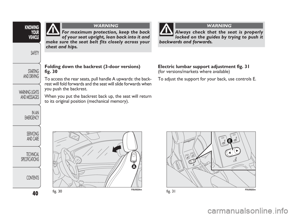 FIAT PUNTO EVO 2010 1.G Owners Manual For maximum protection, keep the back
of your seat upright, lean back into it and
make sure the seat belt fits closely across your
chest and hips.
WARNING
Always check that the seat is properly
locked