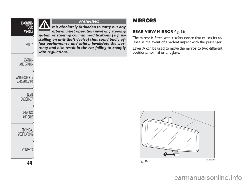 FIAT PUNTO EVO 2010 1.G Service Manual 44
F0U0030mfig. 36
MIRRORS
REAR-VIEW MIRROR fig. 36
The mirror is fitted with a safety device that causes its re-
lease in the event of a violent impact with the passenger.
Lever A can be used to move