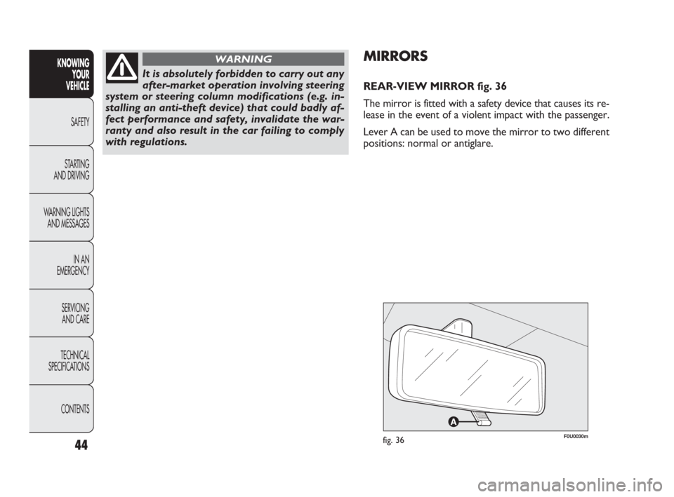 FIAT PUNTO EVO 2010 1.G Owners Manual 44
F0U0030mfig. 36
MIRRORS
REAR-VIEW MIRROR fig. 36
The mirror is fitted with a safety device that causes its re-
lease in the event of a violent impact with the passenger.
Lever A can be used to move