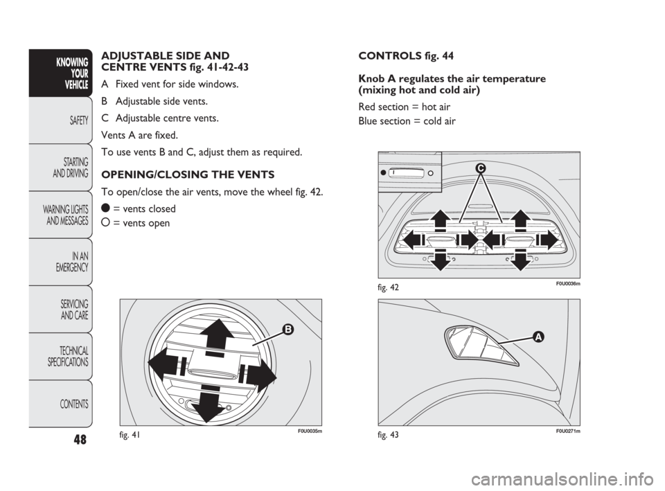 FIAT PUNTO EVO 2010 1.G Service Manual 48
F0U0035mfig. 41F0U0271mfig. 43
F0U0036mfig. 42
CONTROLS fig. 44
Knob A regulates the air temperature
(mixing hot and cold air)
Red section = hot air
Blue section = cold air ADJUSTABLE SIDE AND
CE FIAT PUNTO EVO 2010 1.G Service Manual 48
F0U0035mfig. 41F0U0271mfig. 43
F0U0036mfig. 42
CONTROLS fig. 44
Knob A regulates the air temperature
(mixing hot and cold air)
Red section = hot air
Blue section = cold air ADJUSTABLE SIDE AND
CE