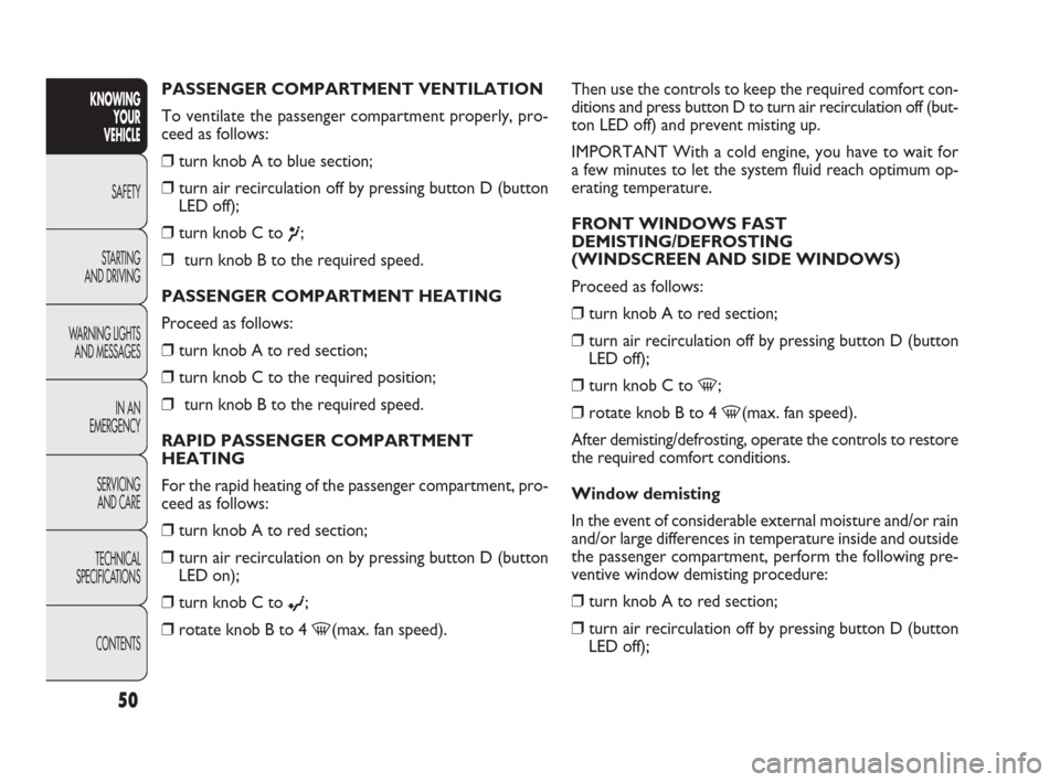 FIAT PUNTO EVO 2010 1.G User Guide PASSENGER COMPARTMENT VENTILATION
To ventilate the passenger compartment properly, pro-
ceed as follows:
❒turn knob A to blue section; 
❒turn air recirculation off by pressing button D (button
LED