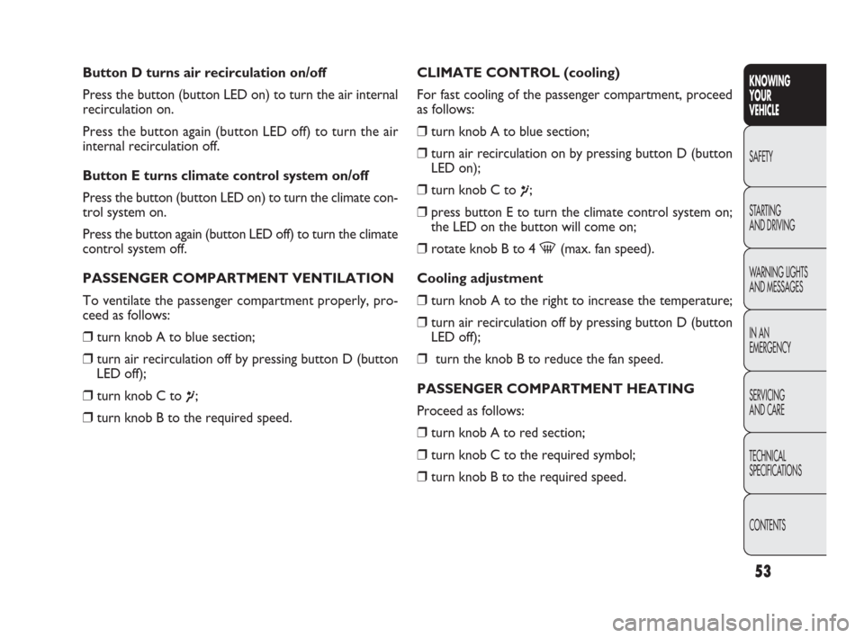 FIAT PUNTO EVO 2010 1.G Owners Manual Button D turns air recirculation on/off
Press the button (button LED on) to turn the air internal
recirculation on.
Press the button again (button LED off) to turn the air
internal recirculation off.
