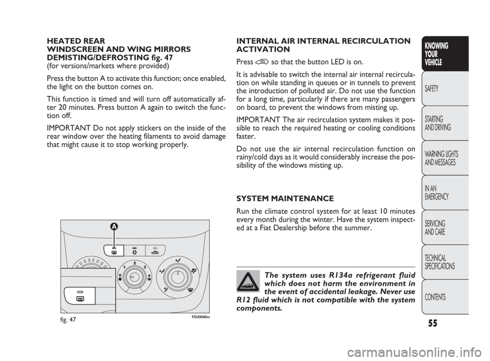 FIAT PUNTO EVO 2010 1.G Owners Manual The system uses R134a refrigerant fluid
which does not harm the environment in
the event of accidental leakage. Never use
R12 fluid which is not compatible with the system
components.
HEATED REAR 
WIN