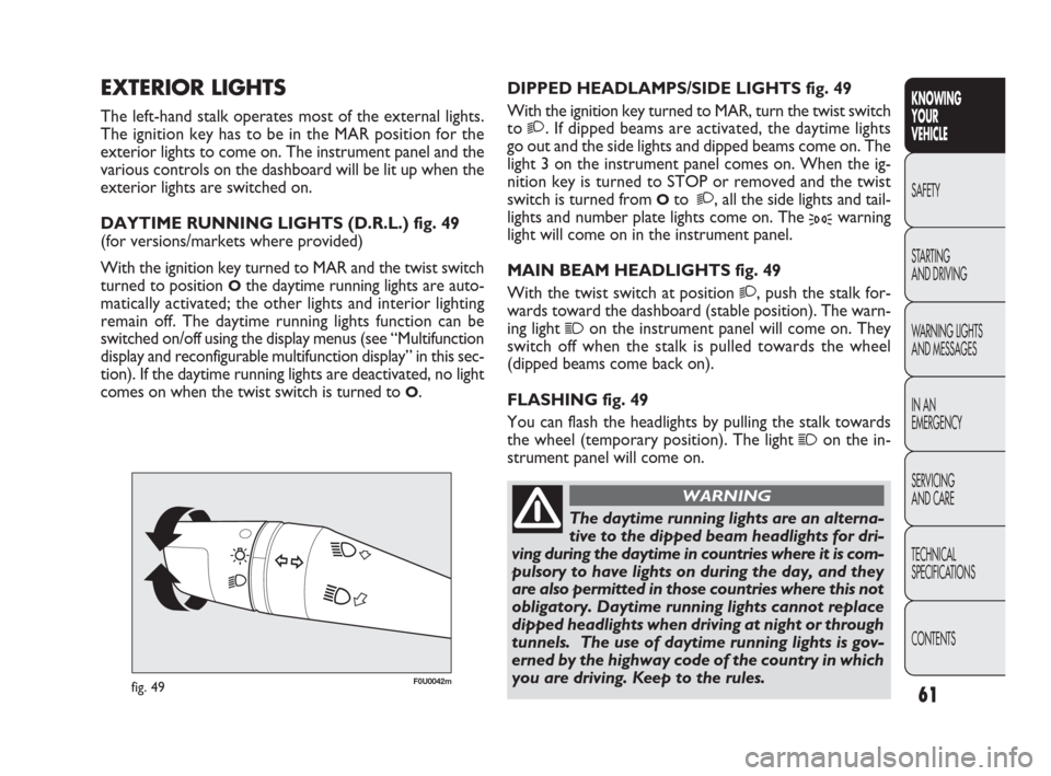 FIAT PUNTO EVO 2010 1.G Repair Manual F0U0042mfig. 49
The daytime running lights are an alterna-
tive to the dipped beam headlights for dri-
ving during the daytime in countries where it is com-
pulsory to have lights on during the day, a