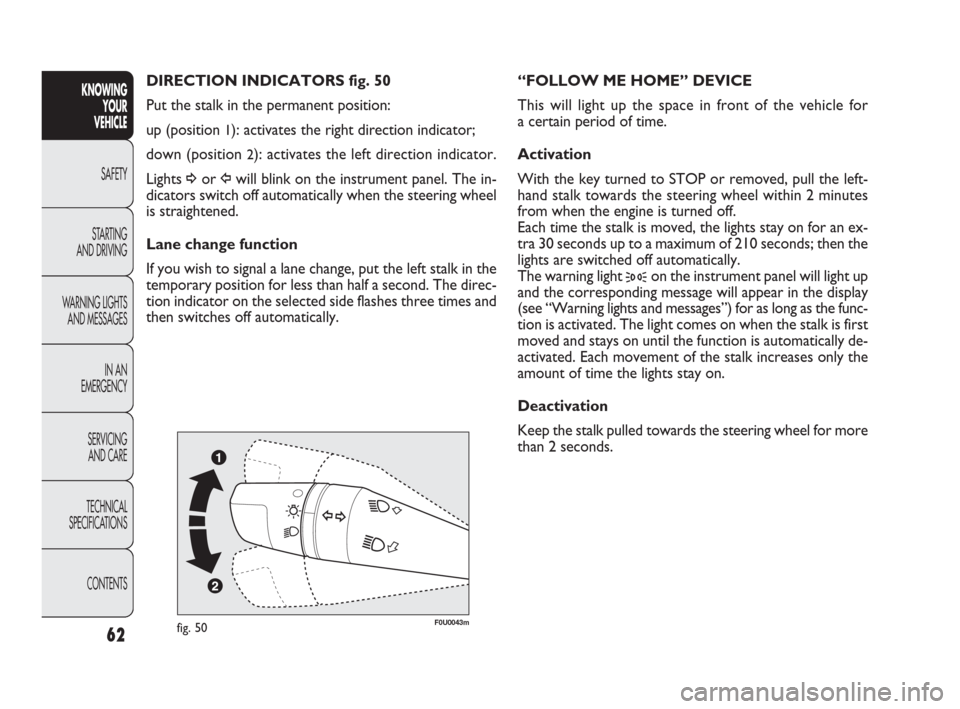 FIAT PUNTO EVO 2010 1.G Repair Manual “FOLLOW ME HOME” DEVICE
This will light up the space in front of the vehicle for
a certain period of time.
Activation
With the key turned to STOP or removed, pull the left-
hand stalk towards the FIAT PUNTO EVO 2010 1.G Repair Manual “FOLLOW ME HOME” DEVICE
This will light up the space in front of the vehicle for
a certain period of time.
Activation
With the key turned to STOP or removed, pull the left-
hand stalk towards the