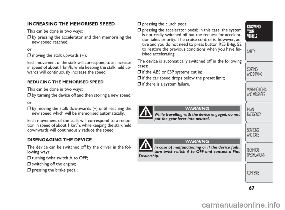 FIAT PUNTO EVO 2010 1.G Repair Manual 67
INCREASING THE MEMORISED SPEED
This can be done in two ways:
❒by pressing the accelerator and then memorising the
new speed reached;
or
❒moving the stalk upwards (+).
Each movement of the stalk FIAT PUNTO EVO 2010 1.G Repair Manual 67
INCREASING THE MEMORISED SPEED
This can be done in two ways:
❒by pressing the accelerator and then memorising the
new speed reached;
or
❒moving the stalk upwards (+).
Each movement of the stalk