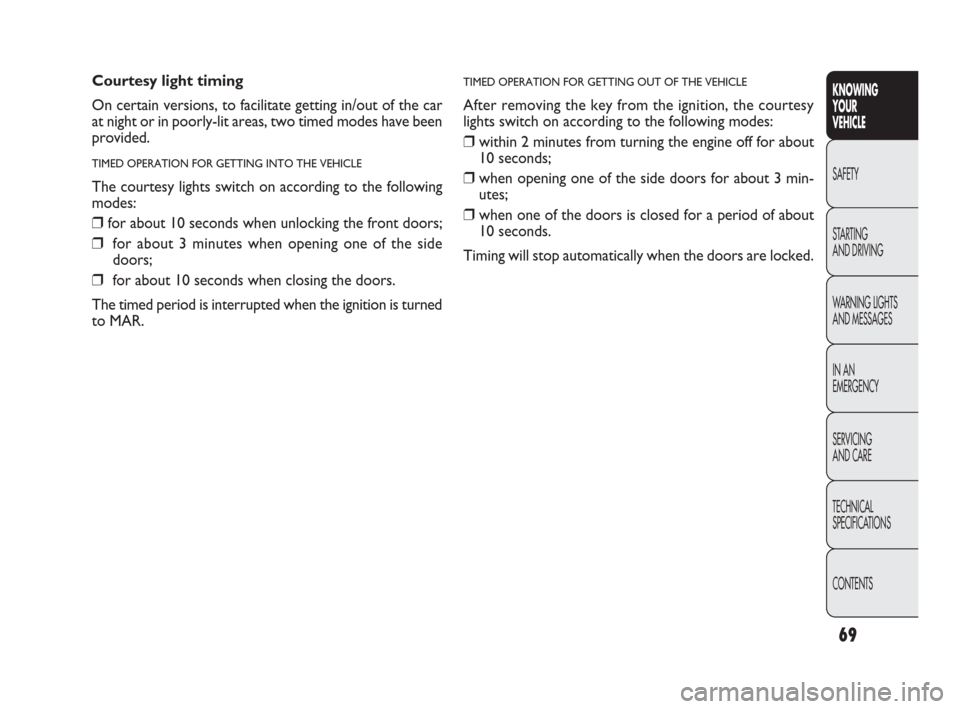 FIAT PUNTO EVO 2010 1.G Owners Manual 69
TIMED OPERATION FOR GETTING OUT OF THE VEHICLE
After removing the key from the ignition, the courtesy
lights switch on according to the following modes:
❒within 2 minutes from turning the engine 