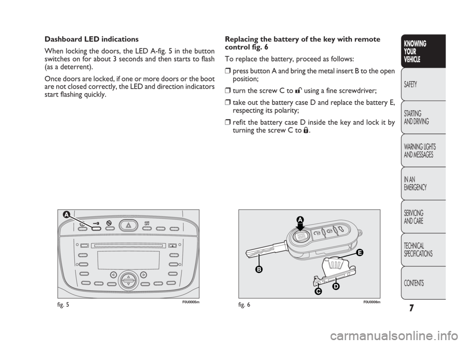 FIAT PUNTO EVO 2010 1.G Owners Manual 7
KNOWING
YOUR
VEHICLE
SAFETY
STARTING 
AND DRIVING
WARNING LIGHTS
AND MESSAGES
IN AN 
EMERGENCY
SERVICING
AND CARE
TECHNICAL
SPECIFICATIONS
CONTENTS


F0U0005mfig. 5F0U0006mfig. 6
Replacing the