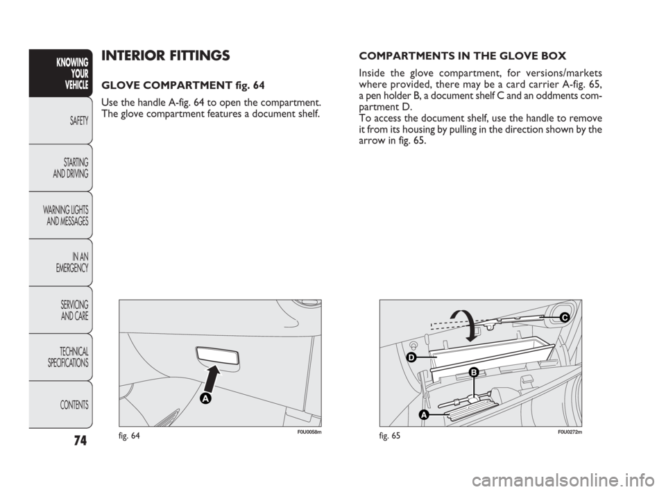 FIAT PUNTO EVO 2010 1.G Owners Manual 74
F0U0058mfig. 64
C
B
A
D
F0U0272mfig. 65
INTERIOR FITTINGS
GLOVE COMPARTMENT fig. 64
Use the handle A-fig. 64 to open the compartment.
The glove compartment features a document shelf.
KNOWING
YOUR
V