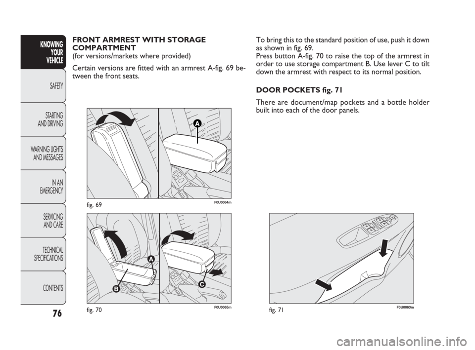 FIAT PUNTO EVO 2010 1.G Owners Manual 76
F0U0065mfig. 70
FRONT ARMREST WITH STORAGE 
COMPARTMENT
(for versions/markets where provided)
Certain versions are fitted with an armrest A-fig. 69 be-
tween the front seats.KNOWING
YOUR
VEHICLE
SA