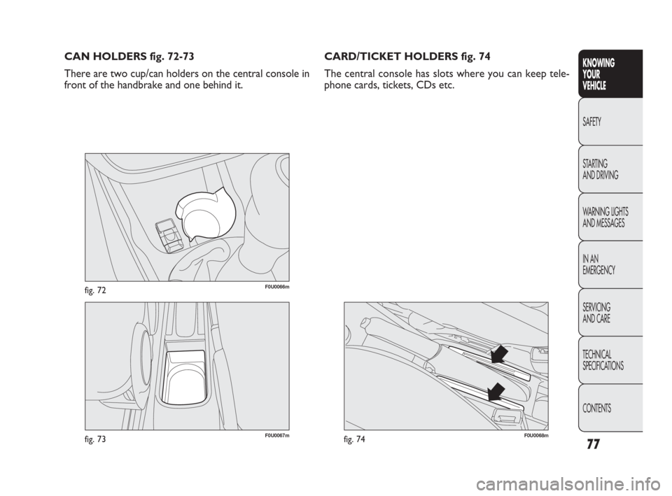 FIAT PUNTO EVO 2010 1.G Owners Manual 77
KNOWING
YOUR
VEHICLE
SAFETY
STARTING 
AND DRIVING
WARNING LIGHTS
AND MESSAGES
IN AN 
EMERGENCY
SERVICING
AND CARE
TECHNICAL
SPECIFICATIONS
CONTENTS
F0U0067mfig. 73
F0U0066mfig. 72
CAN HOLDERS fig. 