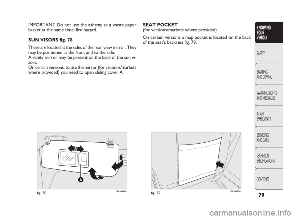 FIAT PUNTO EVO 2010 1.G Manual PDF 79
KNOWING
YOUR
VEHICLE
SAFETY
STARTING 
AND DRIVING
WARNING LIGHTS
AND MESSAGES
IN AN 
EMERGENCY
SERVICING
AND CARE
TECHNICAL
SPECIFICATIONS
CONTENTS
F0U0072mfig. 78
IMPORTANT Do not use the ashtray 