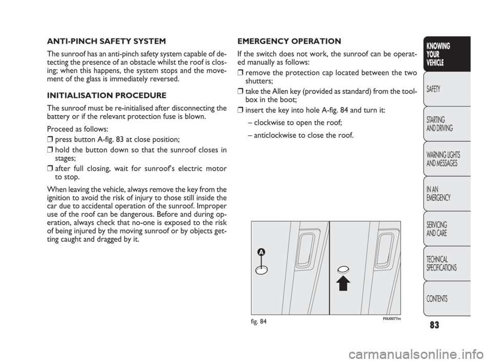 FIAT PUNTO EVO 2010 1.G Manual Online 83
KNOWING
YOUR
VEHICLE
SAFETY
STARTING 
AND DRIVING
WARNING LIGHTS
AND MESSAGES
IN AN 
EMERGENCY
SERVICING
AND CARE
TECHNICAL
SPECIFICATIONS
CONTENTS
ANTI-PINCH SAFETY SYSTEM
The sunroof has an anti-