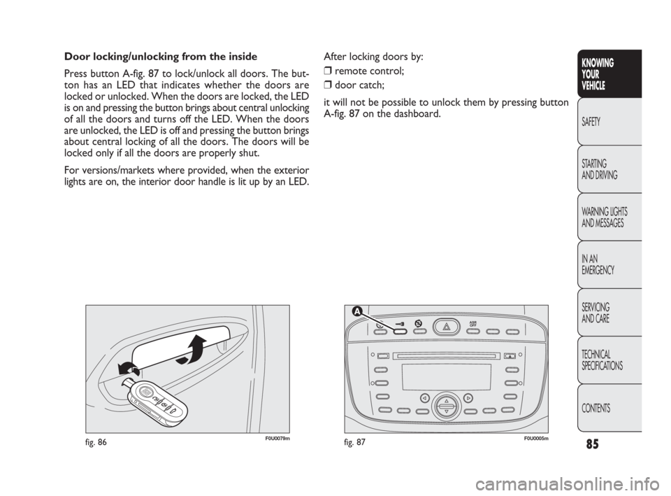 FIAT PUNTO EVO 2010 1.G Manual Online 85
KNOWING
YOUR
VEHICLE
SAFETY
STARTING 
AND DRIVING
WARNING LIGHTS
AND MESSAGES
IN AN 
EMERGENCY
SERVICING
AND CARE
TECHNICAL
SPECIFICATIONS
CONTENTS


F0U0005mfig. 87F0U0079mfig. 86
Door locki