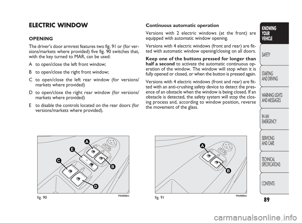 FIAT PUNTO EVO 2010 1.G User Guide 89
F0U0082mfig. 90F0U0083mfig. 91
Continuous automatic operation
Versions with 2 electric windows (at the front) are
equipped with automatic window opening.
Versions with 4 electric windows (front an FIAT PUNTO EVO 2010 1.G User Guide 89
F0U0082mfig. 90F0U0083mfig. 91
Continuous automatic operation
Versions with 2 electric windows (at the front) are
equipped with automatic window opening.
Versions with 4 electric windows (front an