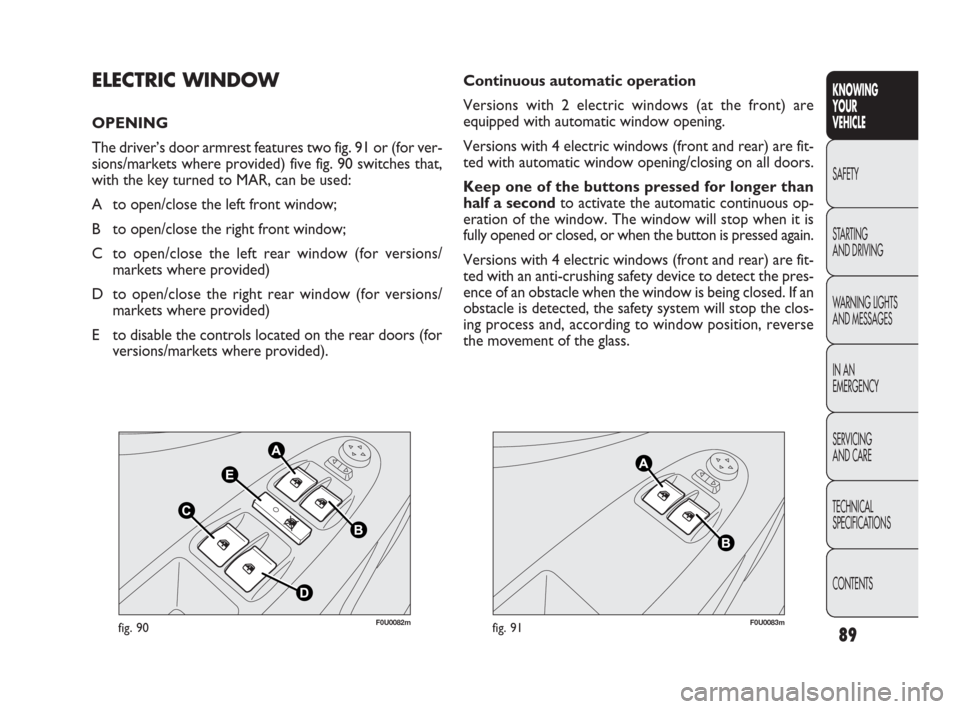 FIAT PUNTO EVO 2010 1.G Owners Manual 89
F0U0082mfig. 90F0U0083mfig. 91
Continuous automatic operation 
Versions with 2 electric windows (at the front) are
equipped with automatic window opening.
Versions with 4 electric windows (front an