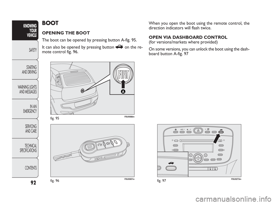 FIAT PUNTO EVO 2010 1.G Owners Manual 92
F0U0088mfig. 95
F0U0087mfig. 96F0U0273mfig. 97
When you open the boot using the remote control, the
direction indicators will flash twice.
OPEN VIA DASHBOARD CONTROL
(for versions/markets where pro FIAT PUNTO EVO 2010 1.G Owners Manual 92
F0U0088mfig. 95
F0U0087mfig. 96F0U0273mfig. 97
When you open the boot using the remote control, the
direction indicators will flash twice.
OPEN VIA DASHBOARD CONTROL
(for versions/markets where pro