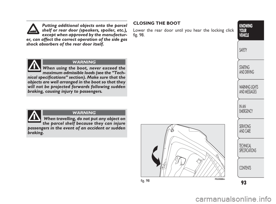 FIAT PUNTO EVO 2010 1.G Owners Manual 93
KNOWING
YOUR
VEHICLE
SAFETY
STARTING 
AND DRIVING
WARNING LIGHTS
AND MESSAGES
IN AN 
EMERGENCY
SERVICING
AND CARE
TECHNICAL
SPECIFICATIONS
CONTENTS
When using the boot, never exceed the
maximum adm