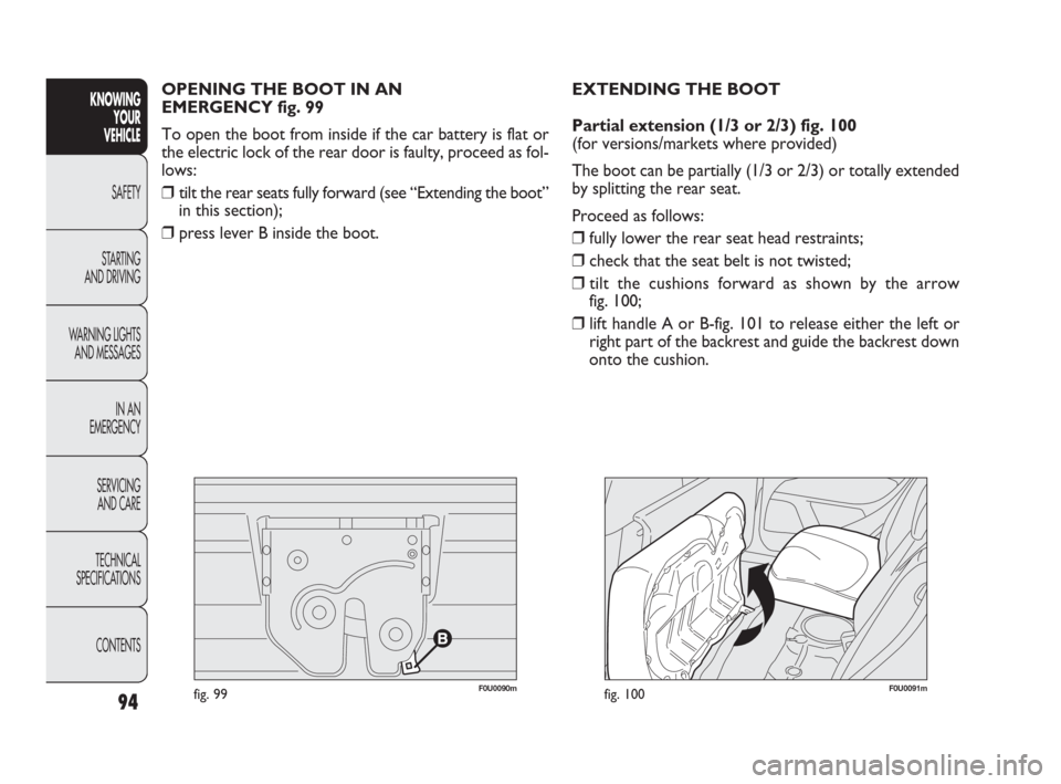 FIAT PUNTO EVO 2010 1.G Owners Manual 94
F0U0091mfig. 100
OPENING THE BOOT IN AN 
EMERGENCY fig. 99
To open the boot from inside if the car battery is flat or
the electric lock of the rear door is faulty, proceed as fol-
lows:
❒tilt the