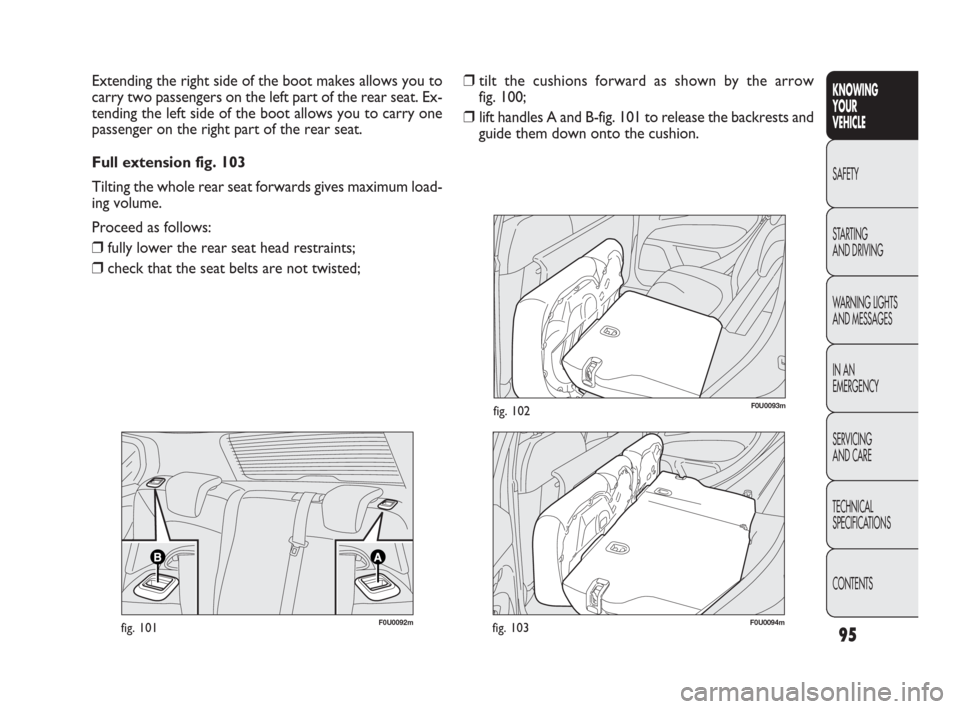 FIAT PUNTO EVO 2010 1.G Owners Manual 95
KNOWING
YOUR
VEHICLE
SAFETY
STARTING
AND DRIVING
WARNING LIGHTS
AND MESSAGES
IN AN
EMERGENCY
SERVICING
AND CARE
TECHNICAL
SPECIFICATIONS
CONTENTS
❒tilt the cushions forward as shown by the arro FIAT PUNTO EVO 2010 1.G Owners Manual 95
KNOWING
YOUR
VEHICLE
SAFETY
STARTING
AND DRIVING
WARNING LIGHTS
AND MESSAGES
IN AN
EMERGENCY
SERVICING
AND CARE
TECHNICAL
SPECIFICATIONS
CONTENTS
❒tilt the cushions forward as shown by the arro