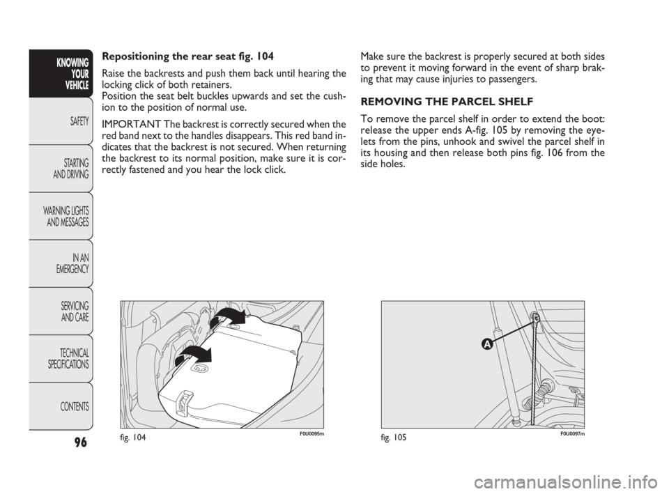 FIAT PUNTO EVO 2010 1.G Owners Manual F0U0095mfig. 104
Make sure the backrest is properly secured at both sides
to prevent it moving forward in the event of sharp brak-
ing that may cause injuries to passengers.
REMOVING THE PARCEL SHELF
