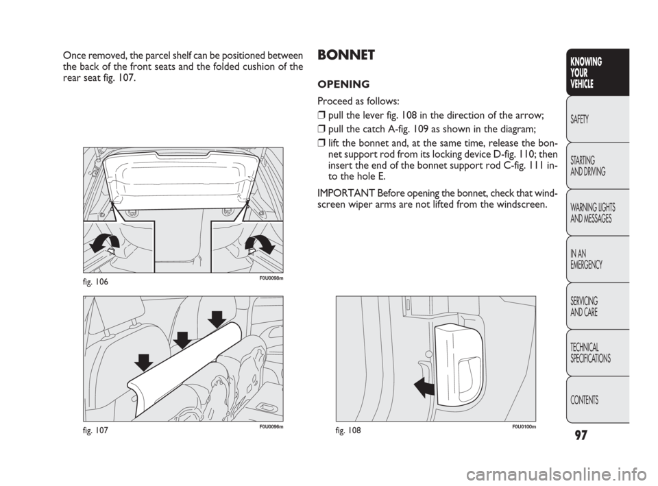 FIAT PUNTO EVO 2010 1.G Owners Manual 97
F0U0096mfig. 107
KNOWING
YOUR
VEHICLE
SAFETY
STARTING 
AND DRIVING
WARNING LIGHTS
AND MESSAGES
IN AN 
EMERGENCY
SERVICING
AND CARE
TECHNICAL
SPECIFICATIONS
CONTENTS
F0U0098mfig. 106
Once removed, t