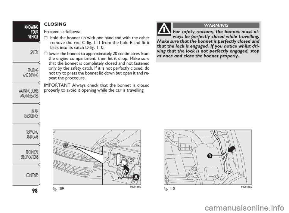 FIAT PUNTO EVO 2010 1.G Owners Manual F0U0101mfig. 109
CLOSING
Proceed as follows:
❒hold the bonnet up with one hand and with the other
remove the rod C-fig. 111 from the hole E and fit it
back into its catch D-fig. 110;
❒lower the b FIAT PUNTO EVO 2010 1.G Owners Manual F0U0101mfig. 109
CLOSING
Proceed as follows:
❒hold the bonnet up with one hand and with the other
remove the rod C-fig. 111 from the hole E and fit it
back into its catch D-fig. 110;
❒lower the b