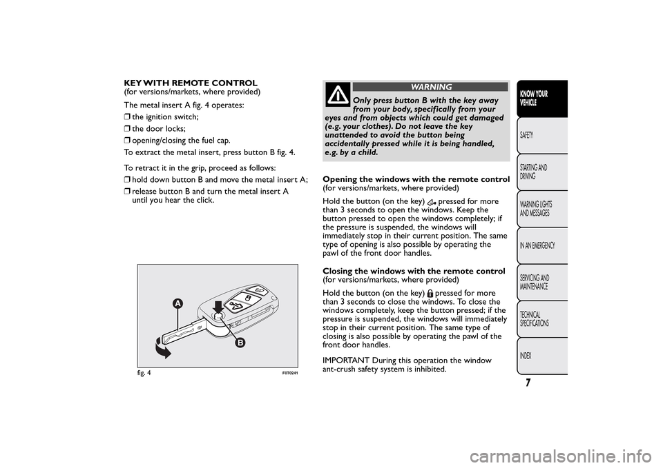 FIAT QUBO 2014 1.G Owners Manual KEY WITH REMOTE CONTROL
(for versions/markets, where provided)
The metal insert A fig. 4 operates:
❒the ignition switch;
❒the door locks;
❒opening/closing the fuel cap.
To extract the metal inse