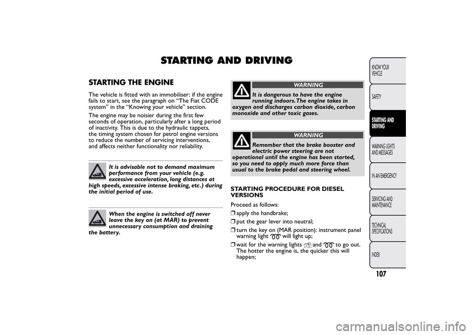 FIAT QUBO 2014 1.G Owners Manual STARTING AND DRIVING
STARTING THE ENGINEThe vehicle is fitted with an immobiliser: if the engine
fails to start, see the paragraph on “The Fiat CODE
system” in the “Knowing your vehicle” secti FIAT QUBO 2014 1.G Owners Manual STARTING AND DRIVING
STARTING THE ENGINEThe vehicle is fitted with an immobiliser: if the engine
fails to start, see the paragraph on “The Fiat CODE
system” in the “Knowing your vehicle” secti