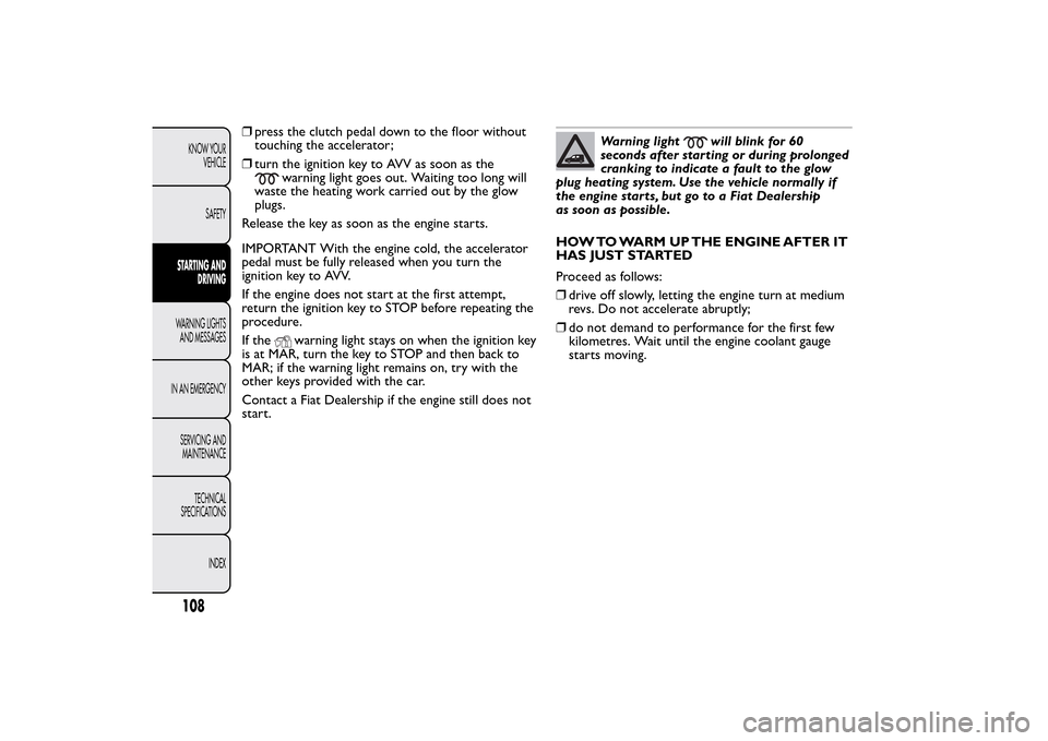 FIAT QUBO 2014 1.G Owners Manual ❒press the clutch pedal down to the floor without
touching the accelerator;
❒turn the ignition key to AVV as soon as the
warning light goes out. Waiting too long will
waste the heating work carrie FIAT QUBO 2014 1.G Owners Manual ❒press the clutch pedal down to the floor without
touching the accelerator;
❒turn the ignition key to AVV as soon as the
warning light goes out. Waiting too long will
waste the heating work carrie