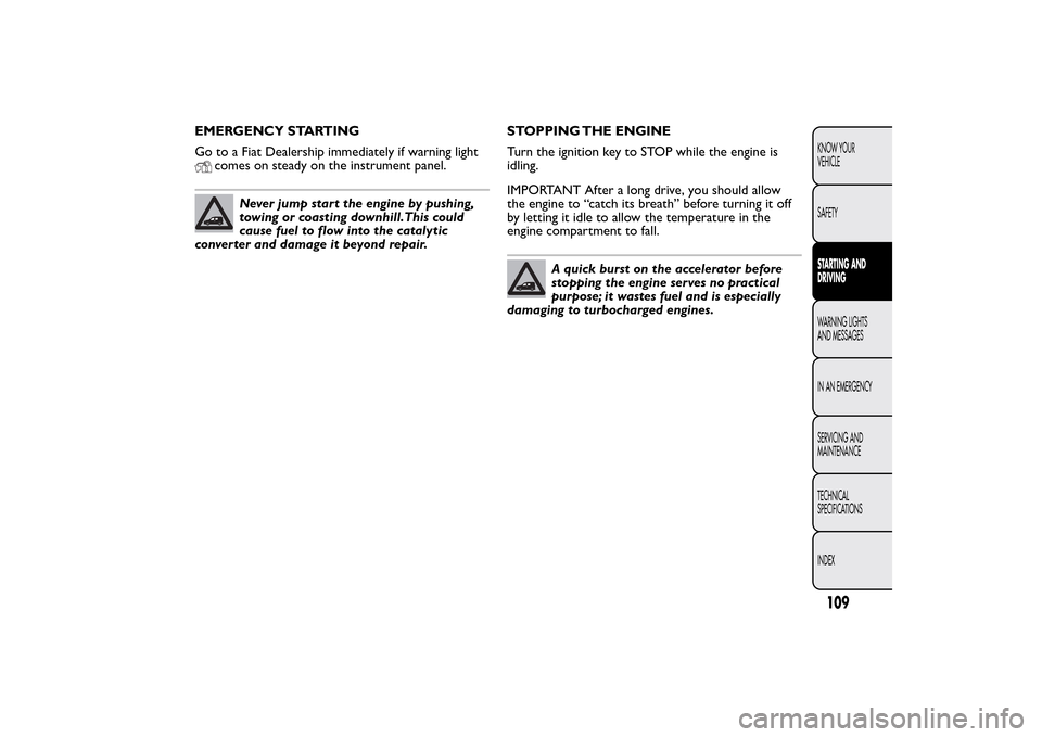 FIAT QUBO 2014 1.G Owners Manual EMERGENCY STARTING
Go to a Fiat Dealership immediately if warning light
comes on steady on the instrument panel.
Never jump start the engine by pushing,
towing or coasting downhill.This could
cause fu FIAT QUBO 2014 1.G Owners Manual EMERGENCY STARTING
Go to a Fiat Dealership immediately if warning light
comes on steady on the instrument panel.
Never jump start the engine by pushing,
towing or coasting downhill.This could
cause fu