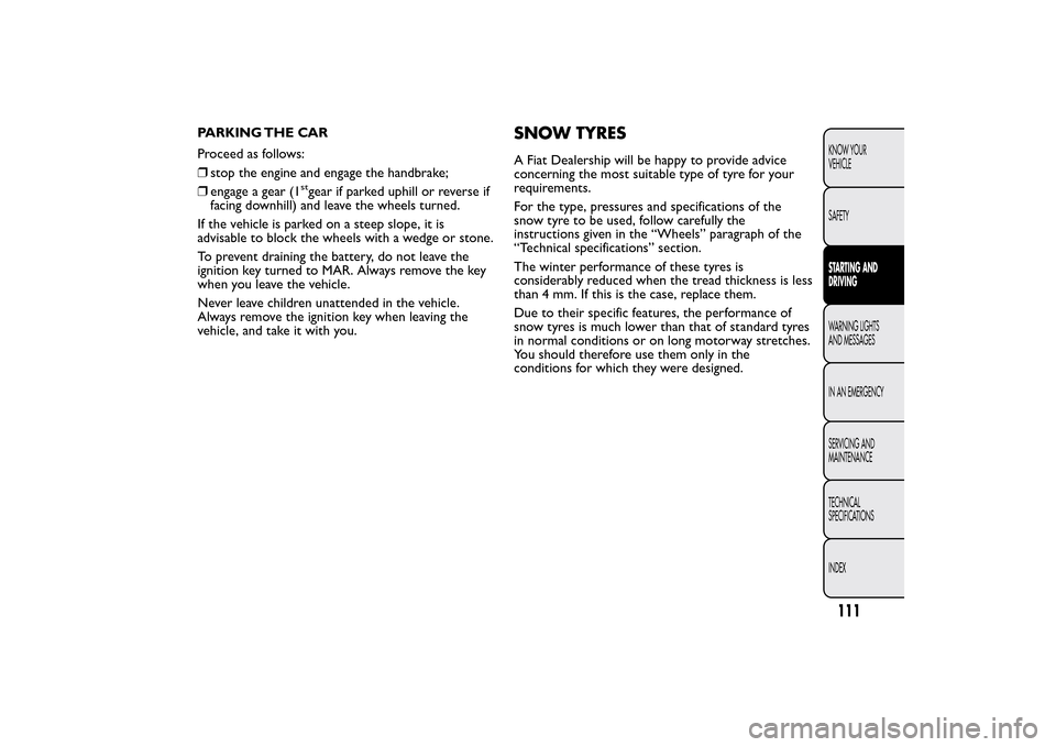 FIAT QUBO 2014 1.G Owners Manual PARKING THE CAR
Proceed as follows:
❒stop the engine and engage the handbrake;
❒engage a gear (1
stgear if parked uphill or reverse if
facing downhill) and leave the wheels turned.
If the vehicle 