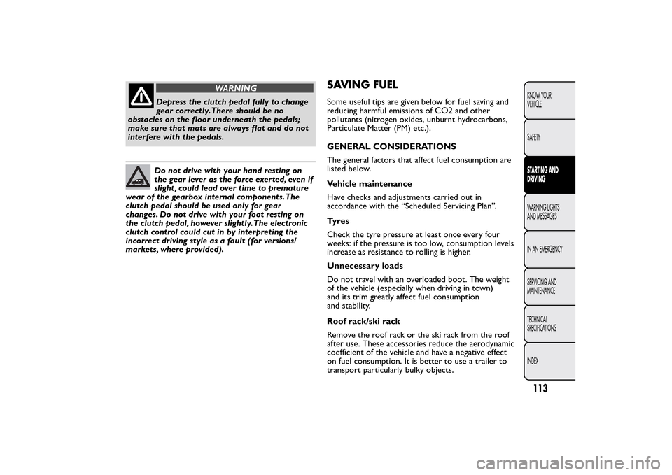 FIAT QUBO 2014 1.G Owners Manual WARNING
Depress the clutch pedal fully to change
gear correctly.There should be no
obstacles on the floor underneath the pedals;
make sure that mats are always flat and do not
interfere with the pedal FIAT QUBO 2014 1.G Owners Manual WARNING
Depress the clutch pedal fully to change
gear correctly.There should be no
obstacles on the floor underneath the pedals;
make sure that mats are always flat and do not
interfere with the pedal