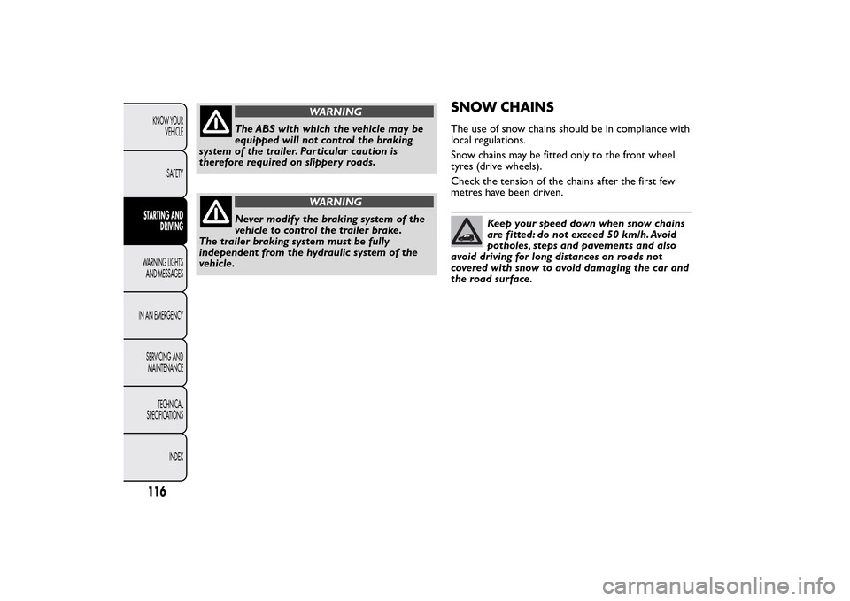 FIAT QUBO 2014 1.G Owners Manual WARNING
The ABS with which the vehicle may be
equipped will not control the braking
system of the trailer. Particular caution is
therefore required on slippery roads.
WARNING
Never modify the braking 