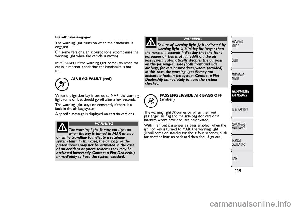 FIAT QUBO 2014 1.G Owners Manual Handbrake engaged
The warning light turns on when the handbrake is
engaged.
On some versions, an acoustic tone accompanies the
warning light when the vehicle is moving.
IMPORTANT If the warning light FIAT QUBO 2014 1.G Owners Manual Handbrake engaged
The warning light turns on when the handbrake is
engaged.
On some versions, an acoustic tone accompanies the
warning light when the vehicle is moving.
IMPORTANT If the warning light