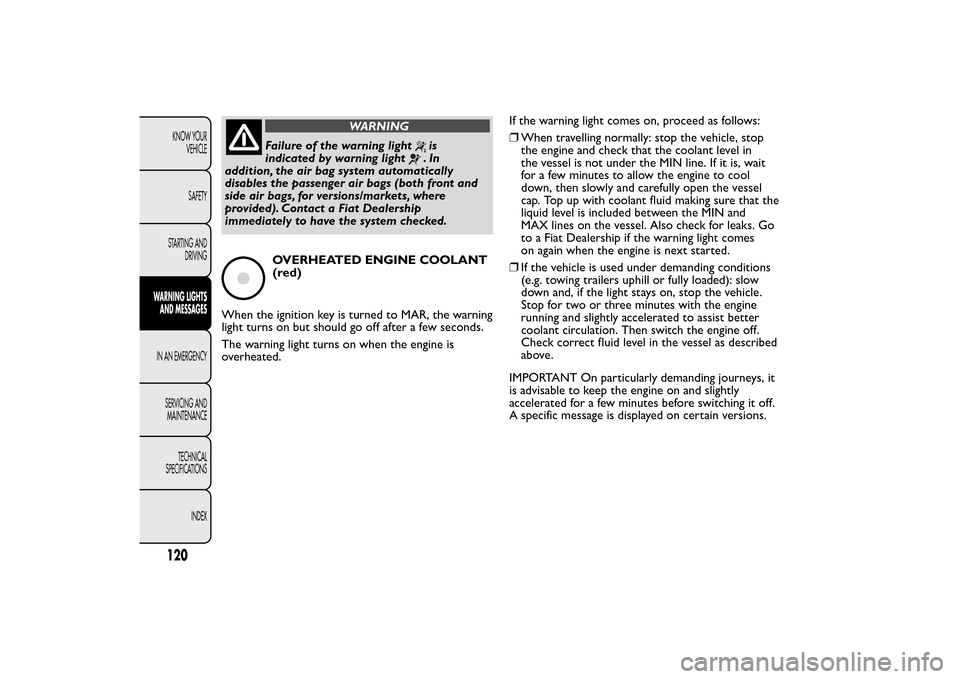 FIAT QUBO 2014 1.G Owners Manual WARNING
Failure of the warning light
is
indicated by warning light.In
addition, the air bag system automatically
disables the passenger air bags (both front and
side air bags, for versions/markets, wh FIAT QUBO 2014 1.G Owners Manual WARNING
Failure of the warning light
is
indicated by warning light.In
addition, the air bag system automatically
disables the passenger air bags (both front and
side air bags, for versions/markets, wh