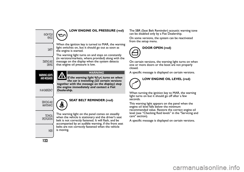 FIAT QUBO 2014 1.G Owners Manual LOW ENGINE OIL PRESSURE (red)
When the ignition key is turned to MAR, the warning
light switches on, but it should go out as soon as
the engine is started.
The warning light turns on and stays on cons