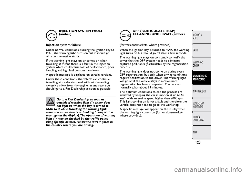 FIAT QUBO 2014 1.G Owners Manual INJECTION SYSTEM FAULT
(amber)
Injection system failure
Under normal conditions, turning the ignition key to
MAR, the warning light turns on but it should go
off after the engine starts.
If the warnin FIAT QUBO 2014 1.G Owners Manual INJECTION SYSTEM FAULT
(amber)
Injection system failure
Under normal conditions, turning the ignition key to
MAR, the warning light turns on but it should go
off after the engine starts.
If the warnin