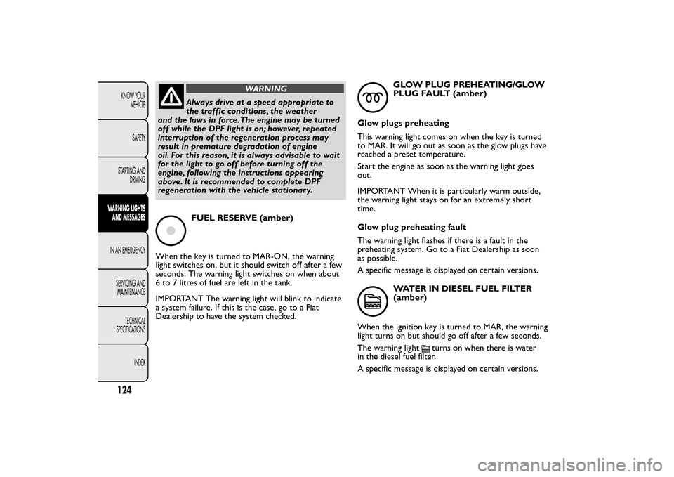 FIAT QUBO 2014 1.G Owners Manual WARNING
Always drive at a speed appropriate to
the traffic conditions, the weather
and the laws in force.The engine may be turned
off while the DPF light is on; however, repeated
interruption of the r