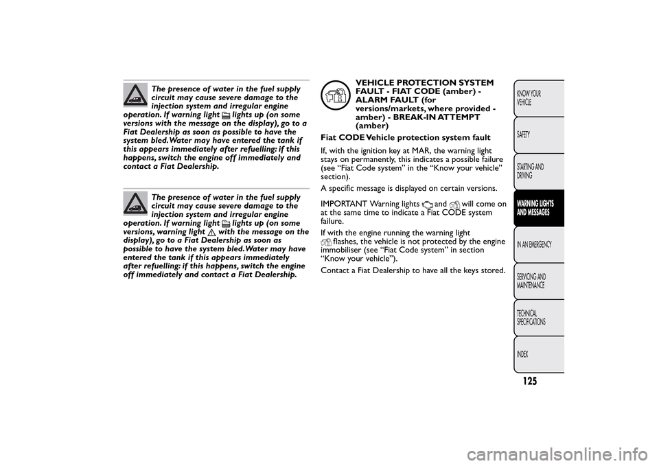 FIAT QUBO 2014 1.G Owners Manual The presence of water in the fuel supply
circuit may cause severe damage to the
injection system and irregular engine
operation. If warning light
lights up (on some
versions with the message on the di FIAT QUBO 2014 1.G Owners Manual The presence of water in the fuel supply
circuit may cause severe damage to the
injection system and irregular engine
operation. If warning light
lights up (on some
versions with the message on the di