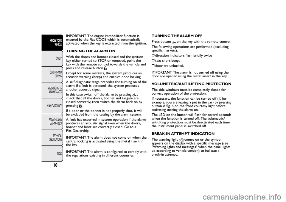 FIAT QUBO 2014 1.G Owners Manual IMPORTANT The engine immobilizer function is
ensured by the Fiat CODE which is automatically
activated when the key is extracted from the ignition.
TURNING THE ALARM ON
With the doors and bonnet close