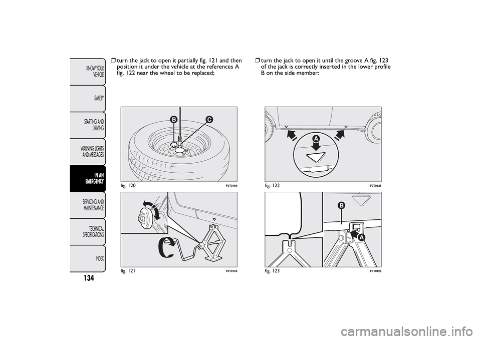 FIAT QUBO 2014 1.G Owners Manual ❒turn the jack to open it partially fig. 121 and then
position it under the vehicle at the references A
fig. 122 near the wheel to be replaced;❒turn the jack to open it until the groove A fig. 123 FIAT QUBO 2014 1.G Owners Manual ❒turn the jack to open it partially fig. 121 and then
position it under the vehicle at the references A
fig. 122 near the wheel to be replaced;❒turn the jack to open it until the groove A fig. 123