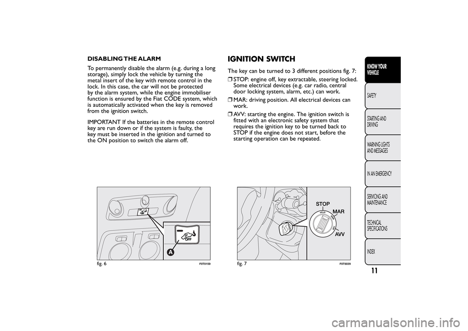 FIAT QUBO 2014 1.G Owners Manual DISABLING THE ALARM
To permanently disable the alarm (e.g. during a long
storage), simply lock the vehicle by turning the
metal insert of the key with remote control in the
lock. In this case, the car