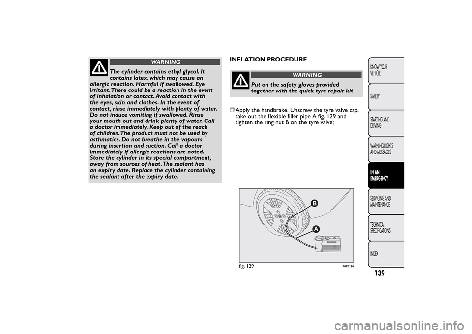 FIAT QUBO 2014 1.G Owners Manual WARNING
The cylinder contains ethyl glycol. It
contains latex, which may cause an
allergic reaction. Harmful if swallowed. Eye
irritant .There could be a reaction in the event
of inhalation or contact FIAT QUBO 2014 1.G Owners Manual WARNING
The cylinder contains ethyl glycol. It
contains latex, which may cause an
allergic reaction. Harmful if swallowed. Eye
irritant .There could be a reaction in the event
of inhalation or contact