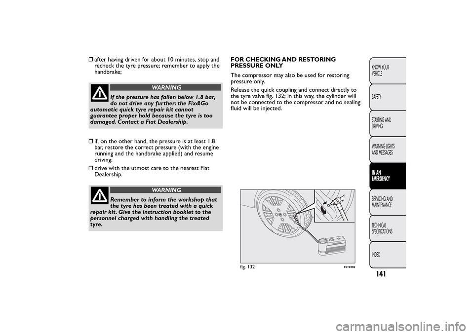 FIAT QUBO 2014 1.G Owners Manual ❒after having driven for about 10 minutes, stop and
recheck the tyre pressure; remember to apply the
handbrake;
WARNING
If the pressure has fallen below 1.8 bar,
do not drive any further: the Fix&Go FIAT QUBO 2014 1.G Owners Manual ❒after having driven for about 10 minutes, stop and
recheck the tyre pressure; remember to apply the
handbrake;
WARNING
If the pressure has fallen below 1.8 bar,
do not drive any further: the Fix&Go