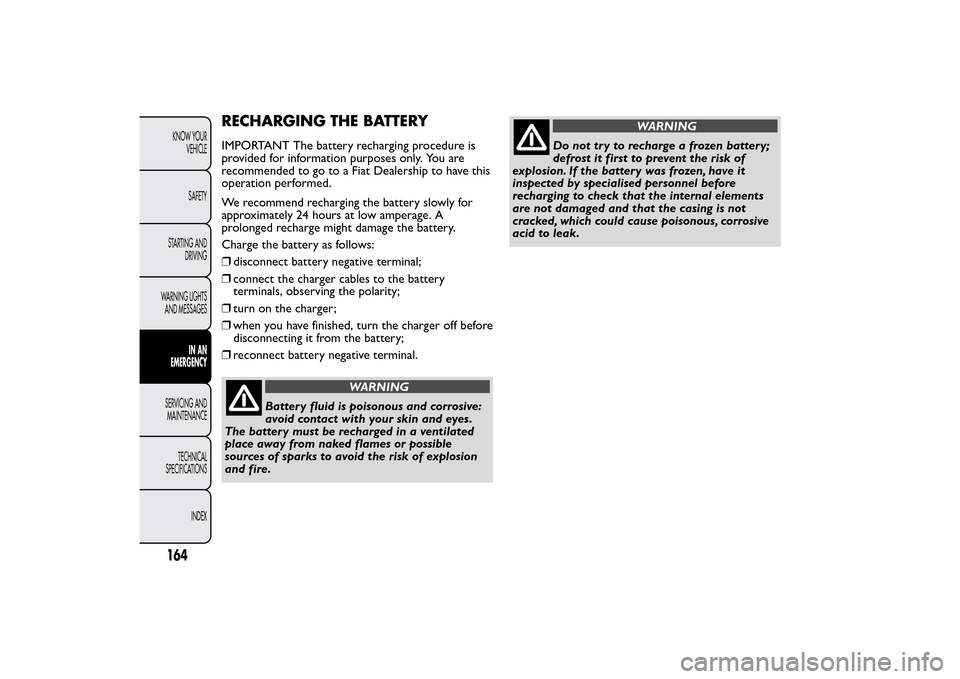 FIAT QUBO 2014 1.G Owners Manual RECHARGING THE BATTERYIMPORTANT The battery recharging procedure is
provided for information purposes only. You are
recommended to go to a Fiat Dealership to have this
operation performed.
We recommen FIAT QUBO 2014 1.G Owners Manual RECHARGING THE BATTERYIMPORTANT The battery recharging procedure is
provided for information purposes only. You are
recommended to go to a Fiat Dealership to have this
operation performed.
We recommen