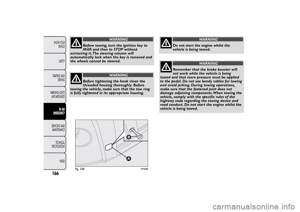FIAT QUBO 2014 1.G Owners Manual WARNING
Before towing, turn the ignition key to
MAR and then to STOP without
extracting it .The steering column will
automatically lock when the key is removed and
the wheels cannot be steered.
WARNIN FIAT QUBO 2014 1.G Owners Manual WARNING
Before towing, turn the ignition key to
MAR and then to STOP without
extracting it .The steering column will
automatically lock when the key is removed and
the wheels cannot be steered.
WARNIN
